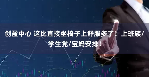 创盈中心 这比直接坐椅子上舒服多了！上班族/学生党/宝妈安排！