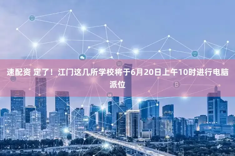 速配资 定了！江门这几所学校将于6月20日上午10时进行电脑派位