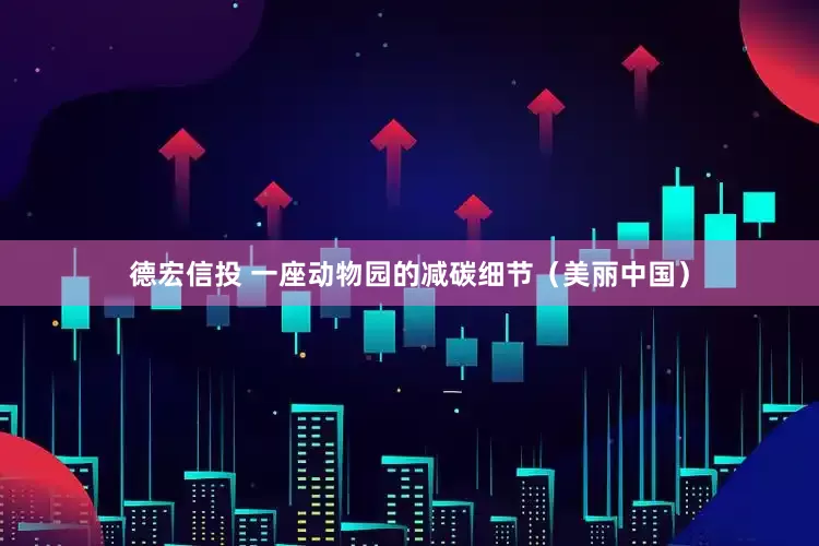德宏信投 一座动物园的减碳细节（美丽中国）