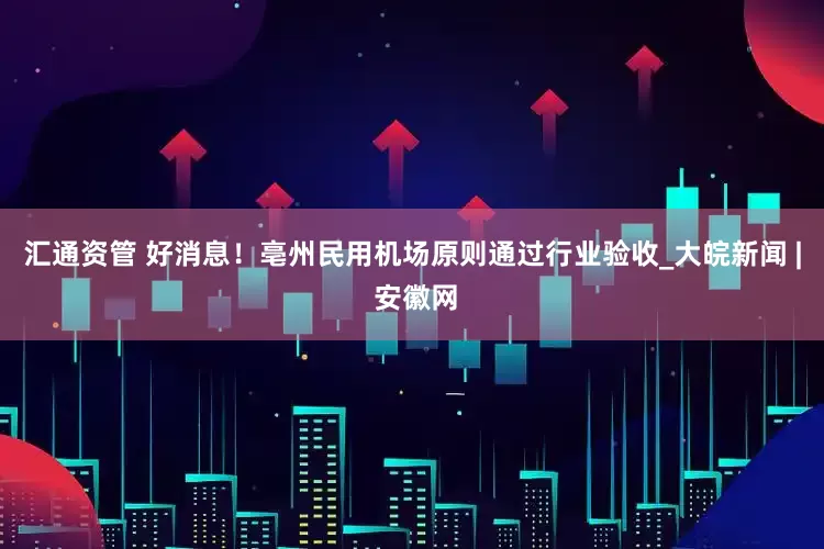 汇通资管 好消息！亳州民用机场原则通过行业验收_大皖新闻 | 安徽网