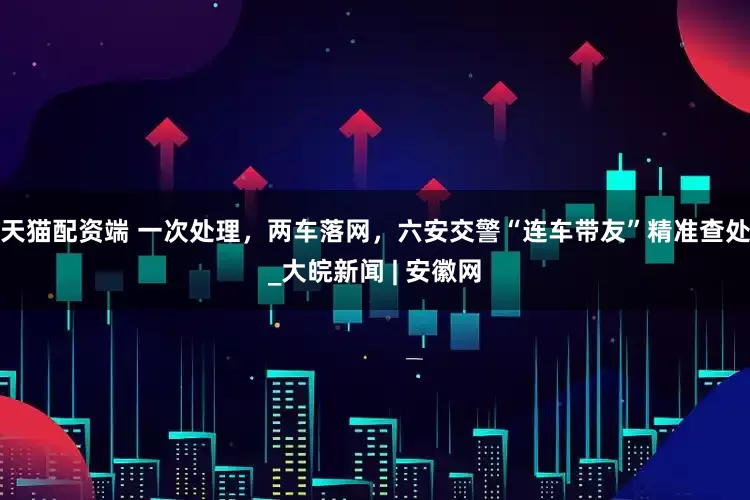天猫配资端 一次处理，两车落网，六安交警“连车带友”精准查处_大皖新闻 | 安徽网