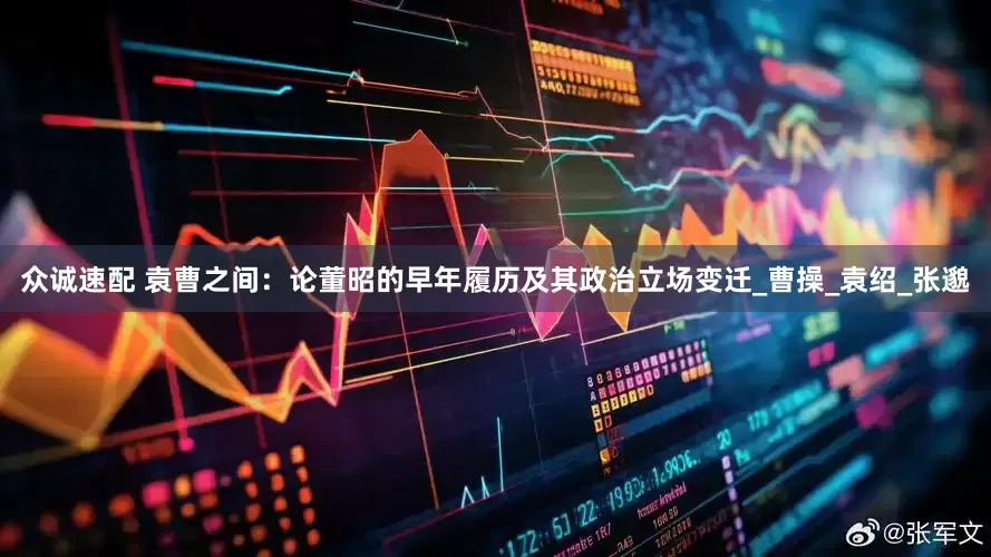 众诚速配 袁曹之间：论董昭的早年履历及其政治立场变迁_曹操_袁绍_张邈