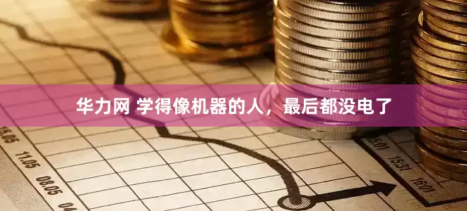 华力网 学得像机器的人，最后都没电了