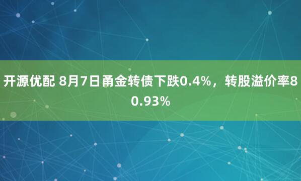 开源优配 8月7日甬金转债下跌0.4%，转股溢价率80.93%