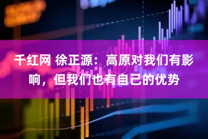 千红网 徐正源：高原对我们有影响，但我们也有自己的优势