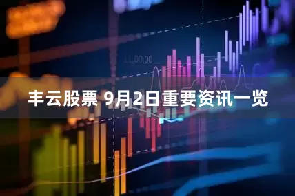 丰云股票 9月2日重要资讯一览
