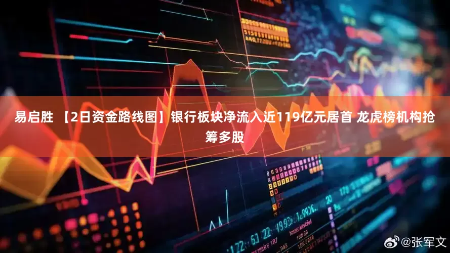 易启胜 【2日资金路线图】银行板块净流入近119亿元居首 龙虎榜机构抢筹多股