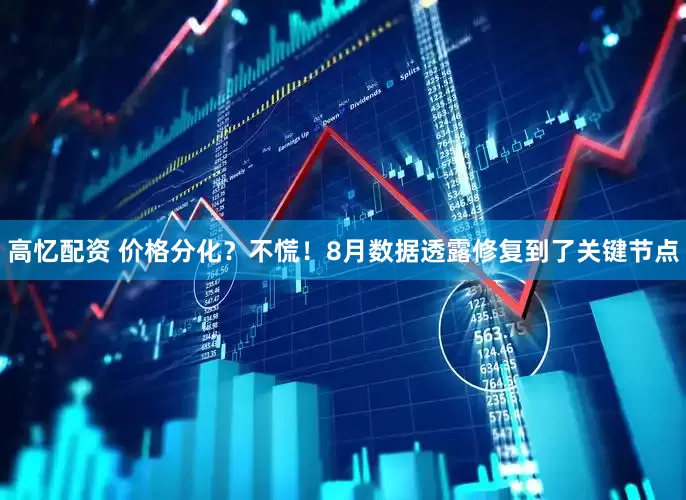 高忆配资 价格分化？不慌！8月数据透露修复到了关键节点