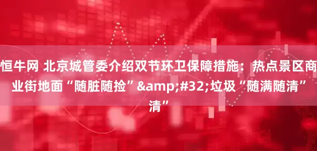 恒牛网 北京城管委介绍双节环卫保障措施：热点景区商业街地面“随脏随捡” 垃圾“随满随清”