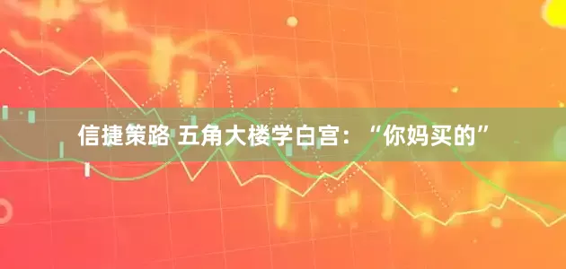 信捷策路 五角大楼学白宫：“你妈买的”