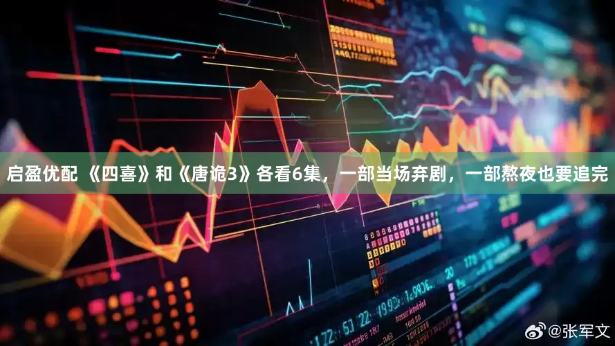 启盈优配 《四喜》和《唐诡3》各看6集，一部当场弃剧，一部熬夜也要追完