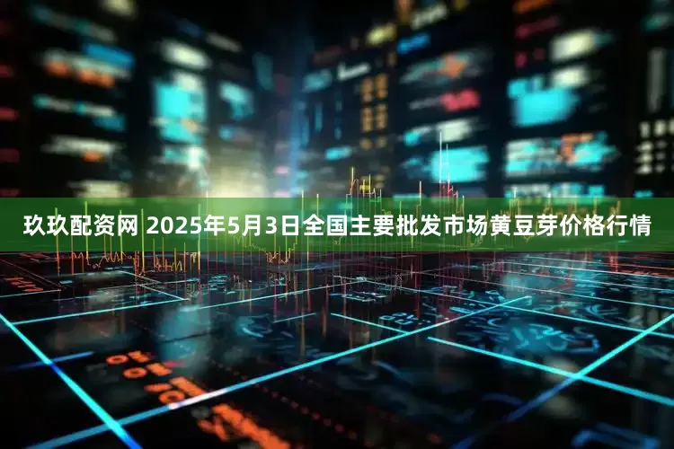 玖玖配资网 2025年5月3日全国主要批发市场黄豆芽价格行情