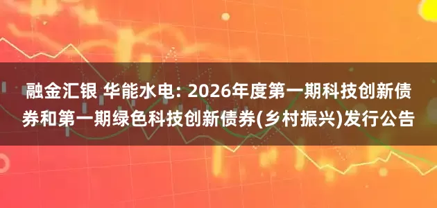 融金汇银 华能水电: 2026年度第一期科技创新债券和第一期绿色科技创新债券(乡村振兴)发行公告