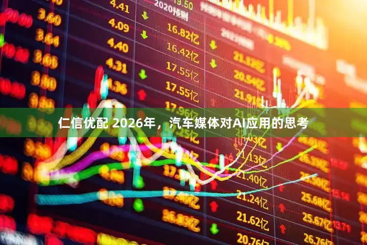 仁信优配 2026年，汽车媒体对AI应用的思考