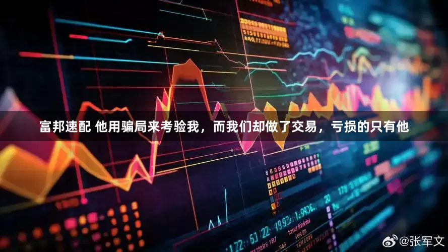富邦速配 他用骗局来考验我，而我们却做了交易，亏损的只有他