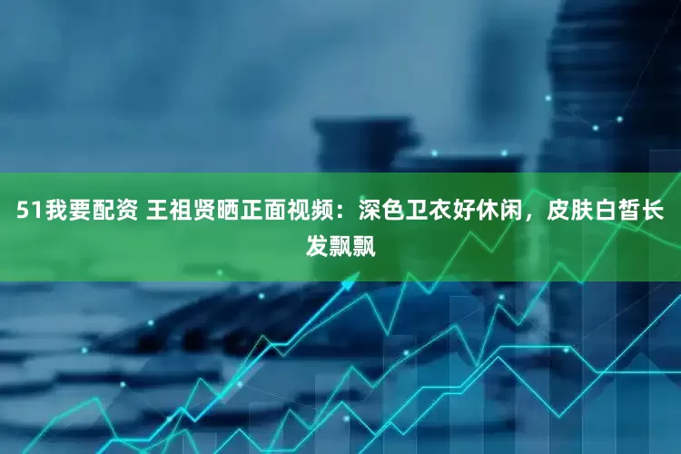 51我要配资 王祖贤晒正面视频：深色卫衣好休闲，皮肤白皙长发飘飘