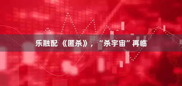 乐融配 《匿杀》，“杀宇宙”再临