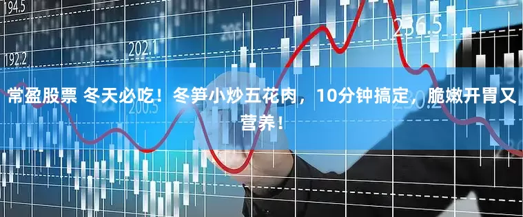 常盈股票 冬天必吃！冬笋小炒五花肉，10分钟搞定，脆嫩开胃又营养！