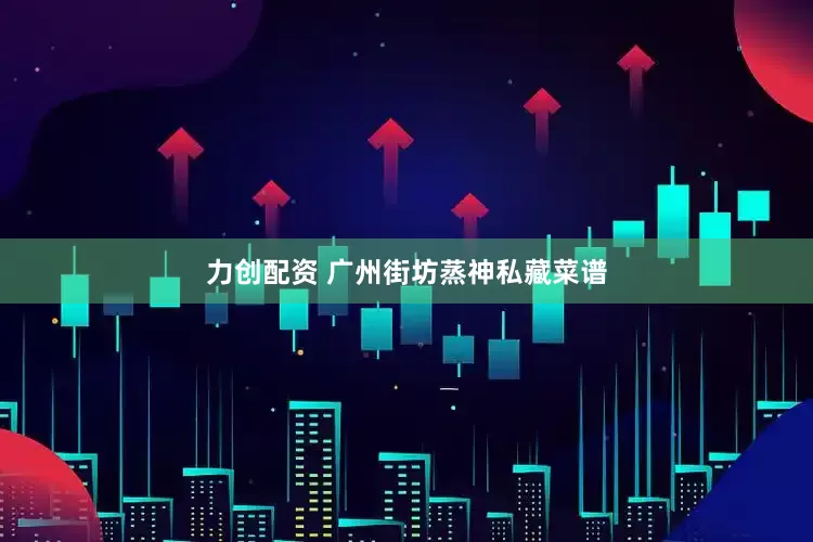 力创配资 广州街坊蒸神私藏菜谱