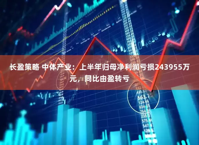 长盈策略 中体产业：上半年归母净利润亏损243955万元，同比由盈转亏