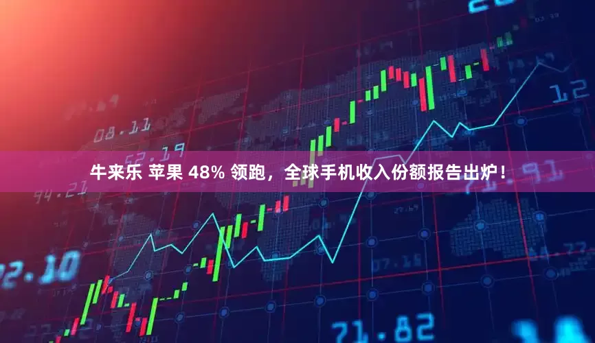 牛来乐 苹果 48% 领跑，全球手机收入份额报告出炉！