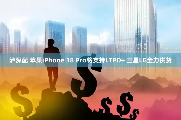 泸深配 苹果iPhone 18 Pro将支持LTPO+ 三星LG全力供货